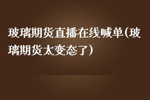 玻璃期货直播在线喊单(玻璃期货太变态了)_https://www.dai-osaka.com_股指期货_第1张