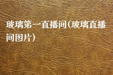 玻璃第一直播间(玻璃直播间图片)_https://www.dai-osaka.com_恒生指数_第1张