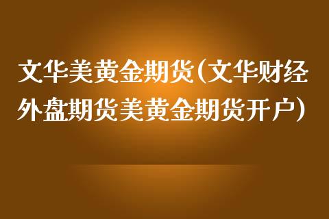 文华美黄金期货(文华财经外盘期货美黄金期货开户)_https://www.dai-osaka.com_股票资讯_第1张