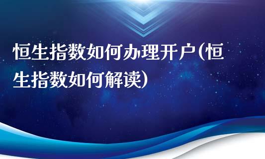 恒生指数如何办理开户(恒生指数如何解读)_https://www.dai-osaka.com_股票资讯_第1张