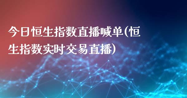 今日恒生指数直播喊单(恒生指数实时交易直播)_https://www.dai-osaka.com_股指期货_第1张