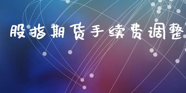 股指期货手续费调整_https://www.dai-osaka.com_黄金期货_第1张