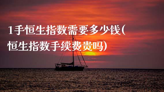 1手恒生指数需要多少钱(恒生指数手续费贵吗)_https://www.dai-osaka.com_股票资讯_第1张