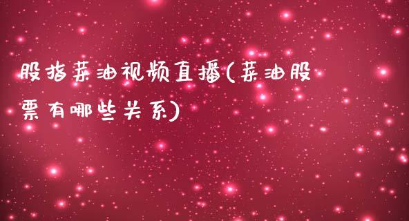 股指菜油视频直播(菜油股票有哪些关系)_https://www.dai-osaka.com_股指期货_第1张