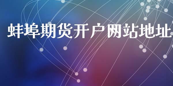 蚌埠期货开户网站地址_https://www.dai-osaka.com_外汇资讯_第1张