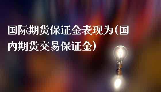 国际期货保证金表现为(国内期货交易保证金)_https://www.dai-osaka.com_外汇资讯_第1张