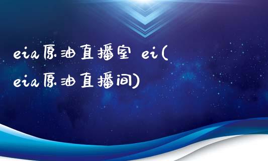 eia原油直播室 ei(eia原油直播间)_https://www.dai-osaka.com_原油期货_第1张