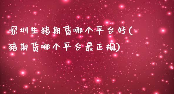 深圳生猪期货哪个平台好(猪期货哪个平台最正规)_https://www.dai-osaka.com_股指期货_第1张