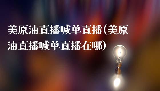 美原油直播喊单直播(美原油直播喊单直播在哪)_https://www.dai-osaka.com_股指期货_第1张