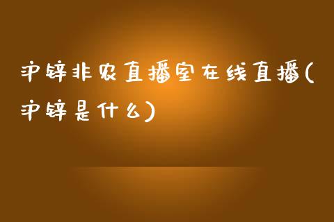 沪锌非农直播室在线直播(沪锌是什么)_https://www.dai-osaka.com_股指期货_第1张