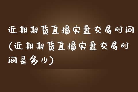 近期期货直播实盘交易时间(近期期货直播实盘交易时间是多少)_https://www.dai-osaka.com_外汇资讯_第1张