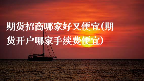 期货招商哪家好又便宜(期货开户哪家手续费便宜)_https://www.dai-osaka.com_黄金期货_第1张