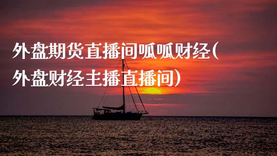 外盘期货直播间呱呱财经(外盘财经主播直播间)_https://www.dai-osaka.com_外盘期货_第1张