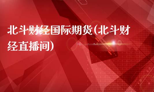 北斗财经国际期货(北斗财经直播间)_https://www.dai-osaka.com_恒生指数_第1张