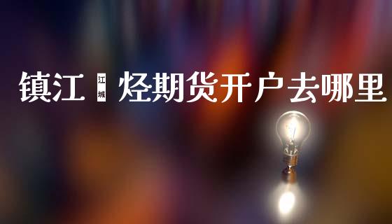 镇江烯烃期货开户去哪里_https://www.dai-osaka.com_股指期货_第1张