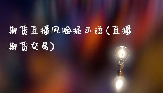 期货直播风险提示语(直播期货交易)_https://www.dai-osaka.com_股指期货_第1张