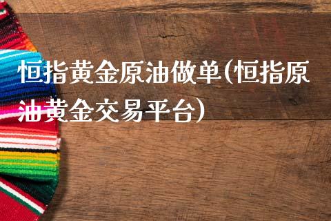 恒指黄金原油做单(恒指原油黄金交易平台)_https://www.dai-osaka.com_外盘期货_第1张