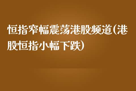 恒指窄幅震荡港股频道(港股恒指小幅下跌)_https://www.dai-osaka.com_国内期货_第1张