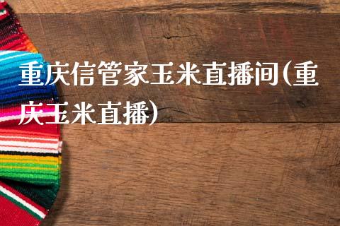 重庆信管家玉米直播间(重庆玉米直播)_https://www.dai-osaka.com_恒生指数_第1张