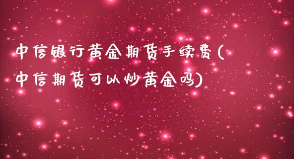 中信银行黄金期货手续费(中信期货可以炒黄金吗)_https://www.dai-osaka.com_原油期货_第1张