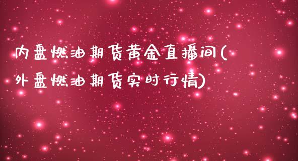 内盘燃油期货黄金直播间(外盘燃油期货实时行情)_https://www.dai-osaka.com_外汇资讯_第1张