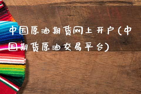 中国原油期货网上开户(中国期货原油交易平台)_https://www.dai-osaka.com_外汇资讯_第1张