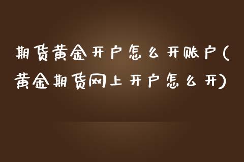 期货黄金开户怎么开账户(黄金期货网上开户怎么开)_https://www.dai-osaka.com_黄金期货_第1张