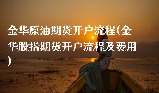 金华原油期货开户流程(金华股指期货开户流程及费用)_https://www.dai-osaka.com_外盘期货_第1张