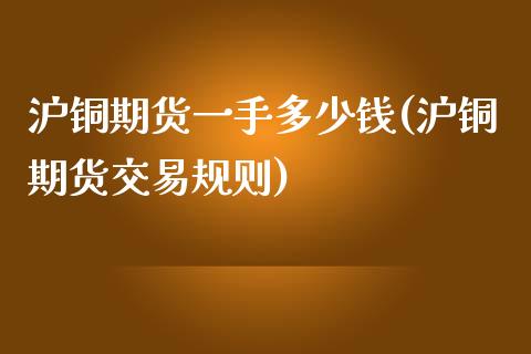 沪铜期货一手多少钱(沪铜期货交易规则)_https://www.dai-osaka.com_外盘期货_第1张