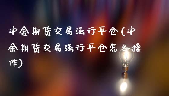 沪金期货交易强行平仓(沪金期货交易强行平仓怎么操作)_https://www.dai-osaka.com_恒生指数_第1张