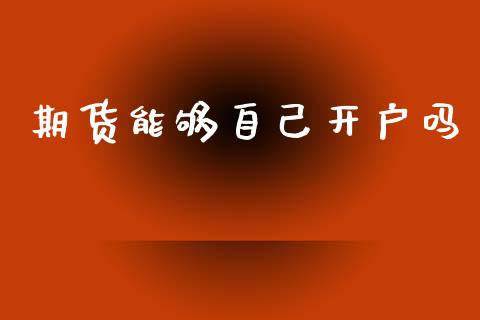 期货能够自己开户吗_https://www.dai-osaka.com_原油期货_第1张