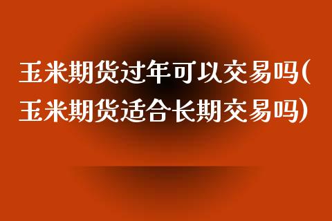 玉米期货过年可以交易吗(玉米期货适合长期交易吗)_https://www.dai-osaka.com_外盘期货_第1张