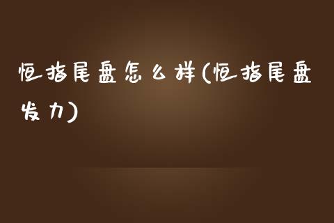 恒指尾盘怎么样(恒指尾盘发力)_https://www.dai-osaka.com_外盘期货_第1张