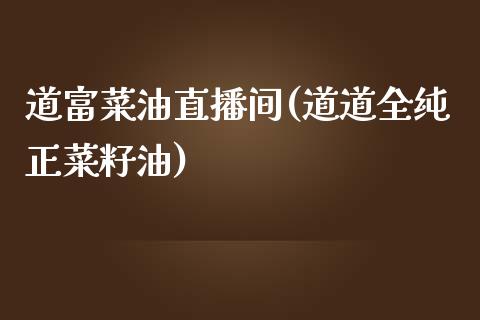 道富菜油直播间(道道全纯正菜籽油)_https://www.dai-osaka.com_恒生指数_第1张