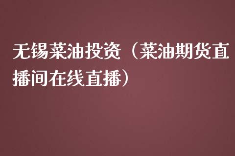 无锡菜油投资（菜油期货直播间在线直播）_https://www.dai-osaka.com_外汇资讯_第1张