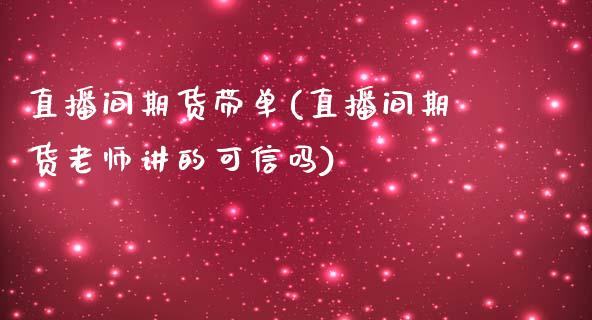 直播间期货带单(直播间期货老师讲的可信吗)_https://www.dai-osaka.com_原油期货_第1张