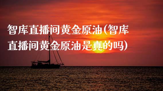 智库直播间黄金原油(智库直播间黄金原油是真的吗)_https://www.dai-osaka.com_原油期货_第1张