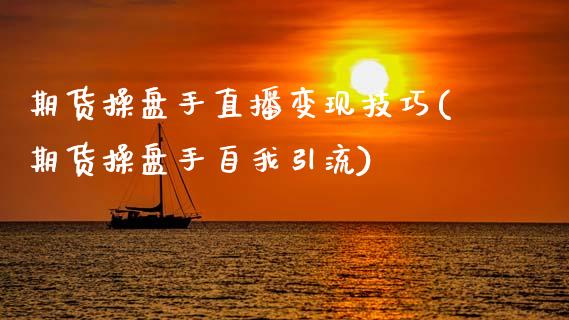 期货操盘手直播变现技巧(期货操盘手自我引流)_https://www.dai-osaka.com_外汇资讯_第1张