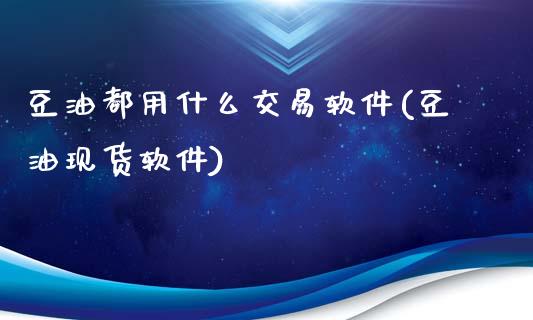 豆油都用什么交易软件(豆油现货软件)_https://www.dai-osaka.com_原油期货_第1张