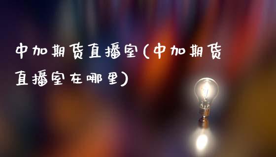 中加期货直播室(中加期货直播室在哪里)_https://www.dai-osaka.com_股指期货_第1张