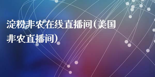 淀粉非农在线直播间(美国非农直播间)_https://www.dai-osaka.com_外盘期货_第1张