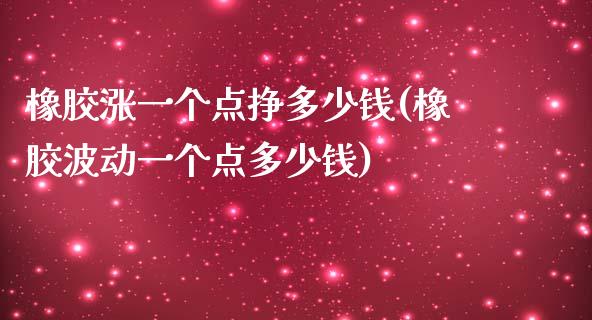 橡胶涨一个点挣多少钱(橡胶波动一个点多少钱)_https://www.dai-osaka.com_黄金期货_第1张