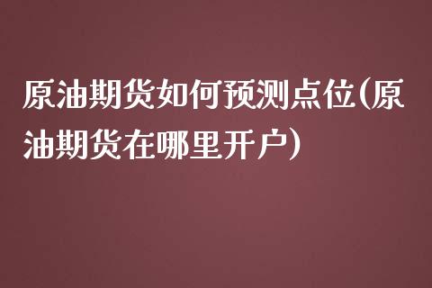 原油期货如何预测点位(原油期货在哪里开户)_https://www.dai-osaka.com_国内期货_第1张