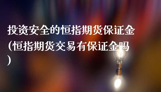 投资安全的恒指期货保证金(恒指期货交易有保证金吗)_https://www.dai-osaka.com_股指期货_第1张