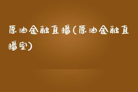 原油金融直播(原油金融直播室)_https://www.dai-osaka.com_外盘期货_第1张