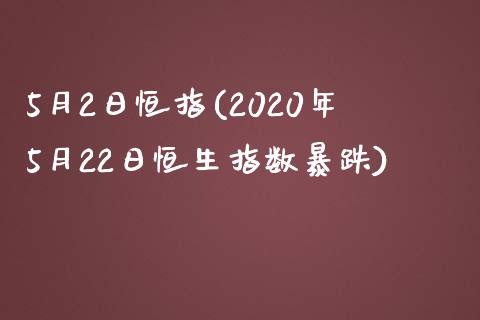 5月2日恒指(2020年5月22日恒生指数暴跌)_https://www.dai-osaka.com_国内期货_第1张