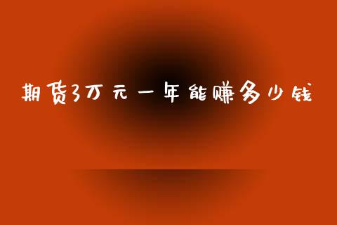 期货3万元一年能赚多少钱_https://www.dai-osaka.com_原油期货_第1张