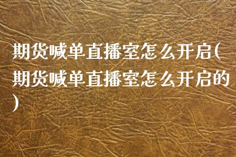 期货喊单直播室怎么开启(期货喊单直播室怎么开启的)_https://www.dai-osaka.com_外汇资讯_第1张