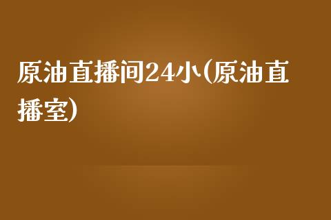 原油直播间24小(原油直播室)_https://www.dai-osaka.com_股指期货_第1张