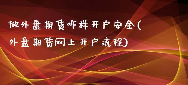 做外盘期货咋样开户安全(外盘期货网上开户流程)_https://www.dai-osaka.com_股指期货_第1张